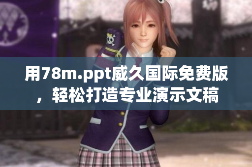 用78m.ppt威久國際免費版，輕松打造專業(yè)演示文稿