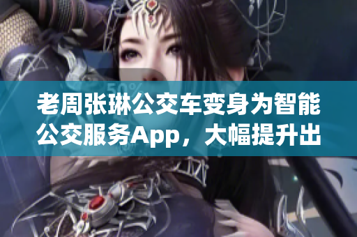 老周張琳公交車(chē)變身為智能公交服務(wù)App，大幅提升出行便捷度！