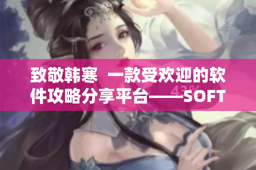 致敬韓寒  一款受歡迎的軟件攻略分享平臺——SOFT365