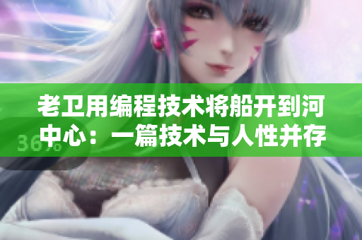 老衛(wèi)用編程技術(shù)將船開到河中心：一篇技術(shù)與人性并存的故事