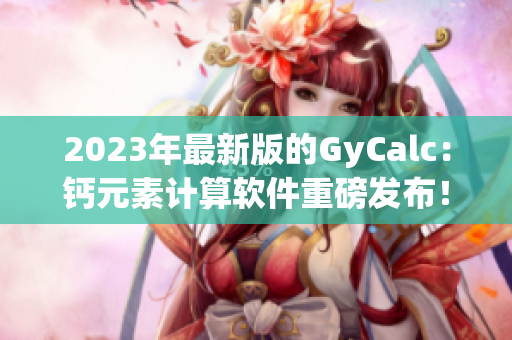 2023年最新版的GyCalc：鈣元素計(jì)算軟件重磅發(fā)布！