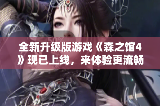 全新升級版游戲《森之館4》現已上線，來體驗更流暢更豐富的游戲體驗！