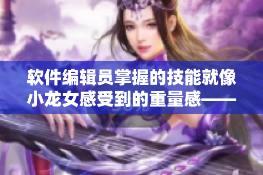 軟件編輯員掌握的技能就像小龍女感受到的重量感——洞若觀火