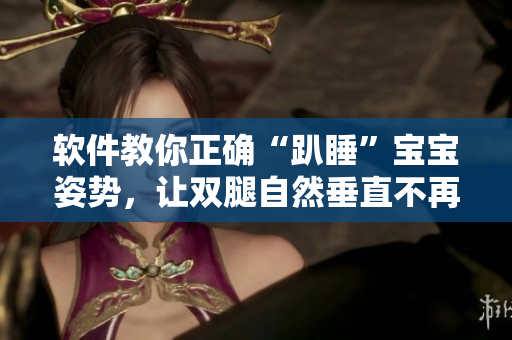 軟件教你正確“趴睡”寶寶姿勢，讓雙腿自然垂直不再翹起