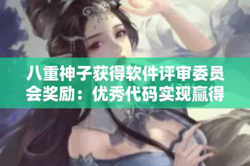 八重神子獲得軟件評審委員會獎勵：優(yōu)秀代碼實現贏得譽贊