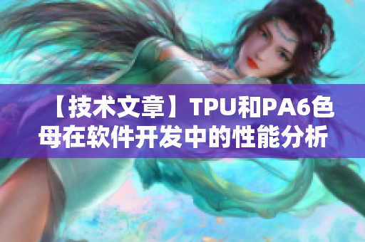 【技術(shù)文章】TPU和PA6色母在軟件開(kāi)發(fā)中的性能分析