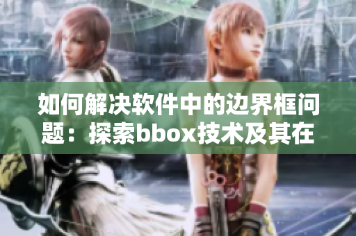 如何解決軟件中的邊界框問(wèn)題：探索bbox技術(shù)及其在軟件開(kāi)發(fā)中的應(yīng)用