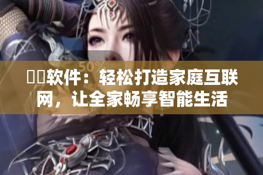 犇犇軟件：輕松打造家庭互聯(lián)網(wǎng)，讓全家暢享智能生活