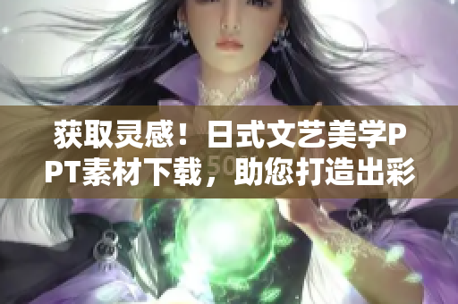 獲取靈感！日式文藝美學(xué)PPT素材下載，助您打造出彩軟件設(shè)計(jì)