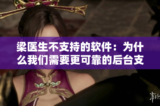梁醫(yī)生不支持的軟件：為什么我們需要更可靠的后臺(tái)支持？