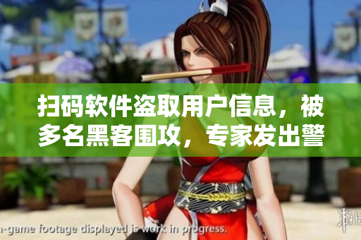 掃碼軟件盜取用戶信息，被多名黑客圍攻，專家發(fā)出警告