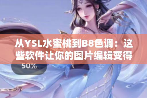 從YSL水蜜桃到B8色調(diào)：這些軟件讓你的圖片編輯變得更加藝術(shù)化