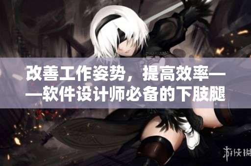 改善工作姿勢，提高效率——軟件設(shè)計師必備的下肢腿部抬高墊