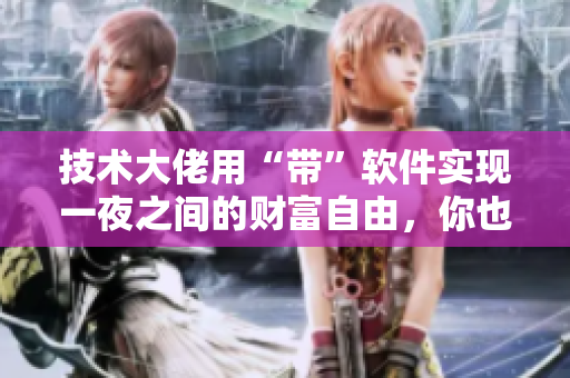 技術(shù)大佬用“帶”軟件實(shí)現(xiàn)一夜之間的財(cái)富自由，你也可以