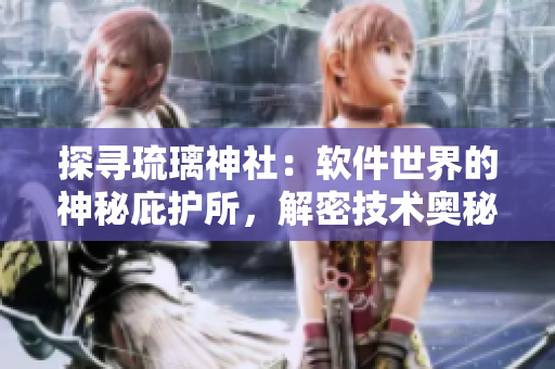 探尋琉璃神社：軟件世界的神秘庇護(hù)所，解密技術(shù)奧秘、探索編程精髓