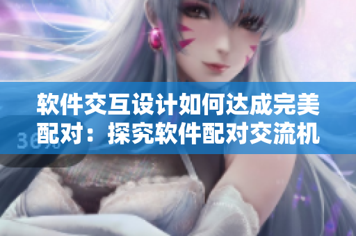 軟件交互設(shè)計如何達(dá)成完美配對：探究軟件配對交流機(jī)制