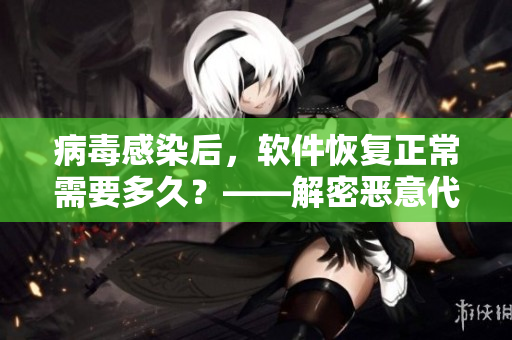 病毒感染后，軟件恢復(fù)正常需要多久？——解密惡意代碼的恢復(fù)過程