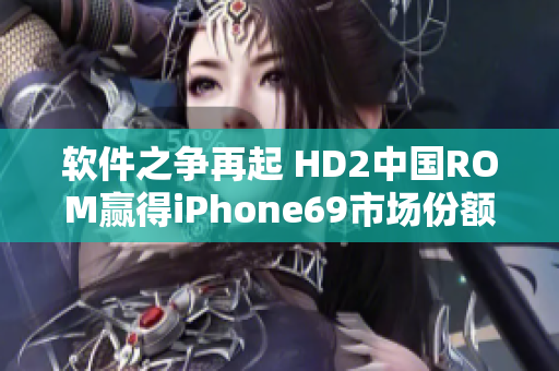 軟件之爭再起 HD2中國ROM贏得iPhone69市場份額