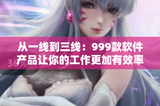 從一線到三線：999款軟件產品讓你的工作更加有效率