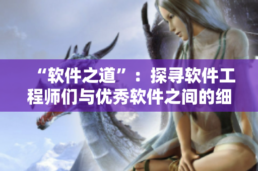 “軟件之道”：探尋軟件工程師們與優(yōu)秀軟件之間的細膩互動