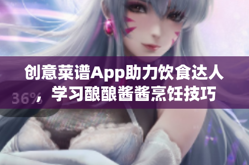 創(chuàng)意菜譜App助力飲食達人，學習釀釀醬醬烹飪技巧