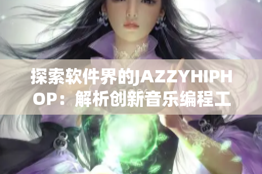 探索軟件界的JAZZYHIPHOP：解析創(chuàng)新音樂編程工具
