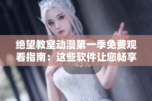 絕望教室動(dòng)漫第一季免費(fèi)觀看指南：這些軟件讓您暢享頂級動(dòng)畫！