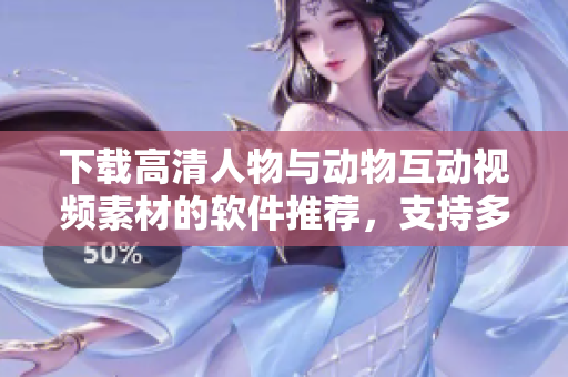 下載高清人物與動(dòng)物互動(dòng)視頻素材的軟件推薦，支持多種格式，操作簡便。