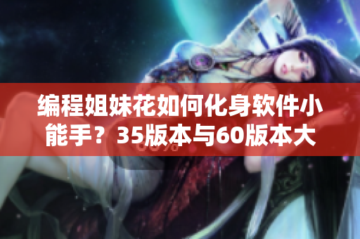 編程姐妹花如何化身軟件小能手？35版本與60版本大對(duì)決！