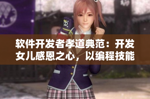 軟件開發(fā)者孝道典范：開發(fā)女兒感恩之心，以編程技能回報(bào)父親養(yǎng)育之恩