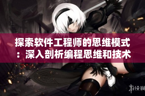 探索軟件工程師的思維模式：深入剖析編程思維和技術(shù)實(shí)踐