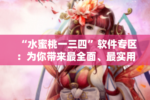 “水蜜桃一三四”軟件專區(qū)：為你帶來(lái)最全面、最實(shí)用的軟件資訊
