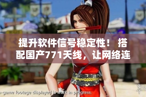 提升軟件信號穩(wěn)定性！ 搭配國產(chǎn)771天線，讓網(wǎng)絡(luò)連接更快更穩(wěn)定