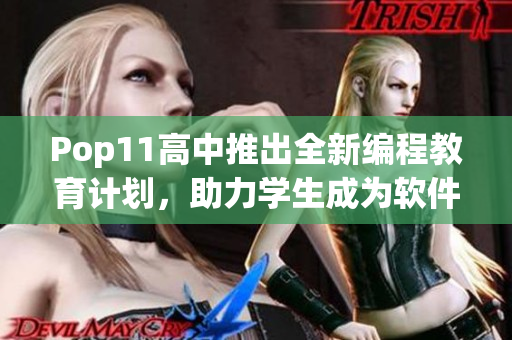 Pop11高中推出全新編程教育計劃，助力學(xué)生成為軟件開發(fā)新秀