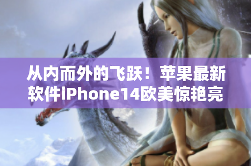 從內(nèi)而外的飛躍！蘋果最新軟件iPhone14歐美驚艷亮相！
