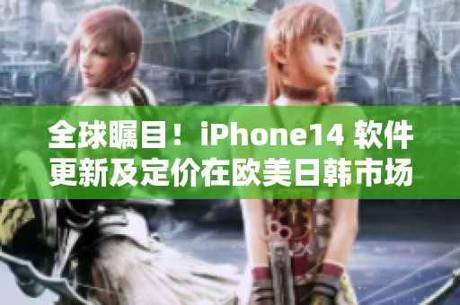 全球矚目！iPhone14 軟件更新及定價在歐美日韓市場曝光