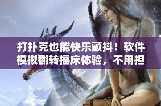打撲克也能快樂(lè)顫抖！軟件模擬翻轉(zhuǎn)搖床體驗(yàn)，不用擔(dān)心被子掀開