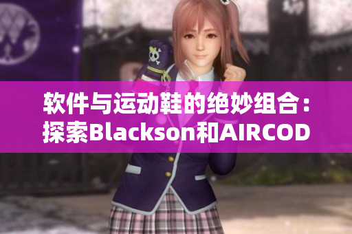 軟件與運動鞋的絕妙組合：探索Blackson和AIRCODE的結(jié)合