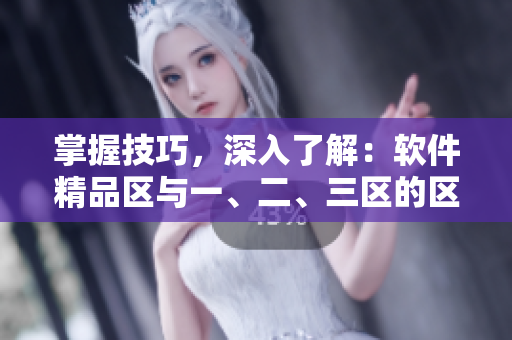 掌握技巧，深入了解：軟件精品區(qū)與一、二、三區(qū)的區(qū)別