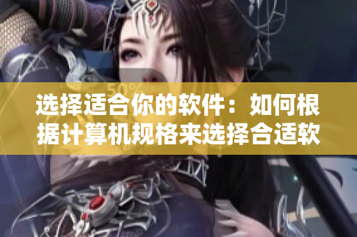 選擇適合你的軟件：如何根據(jù)計(jì)算機(jī)規(guī)格來(lái)選擇合適軟件？