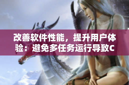 改善軟件性能，提升用戶體驗(yàn)：避免多任務(wù)運(yùn)行導(dǎo)致CPU過載的最佳實(shí)踐
