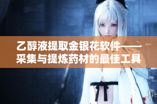 乙醇液提取金銀花軟件——采集與提煉藥材的最佳工具