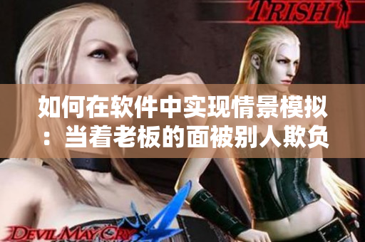 如何在軟件中實(shí)現(xiàn)情景模擬：當(dāng)著老板的面被別人欺負(fù)該怎么應(yīng)對(duì)？