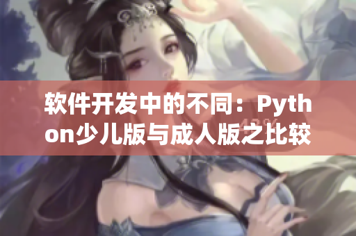 軟件開發(fā)中的不同：Python少兒版與成人版之比較