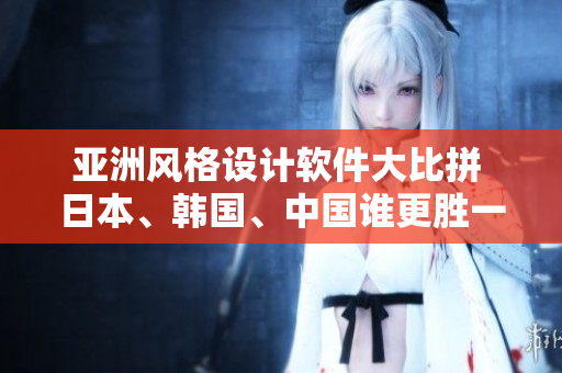 亞洲風(fēng)格設(shè)計(jì)軟件大比拼 日本、韓國(guó)、中國(guó)誰(shuí)更勝一籌？