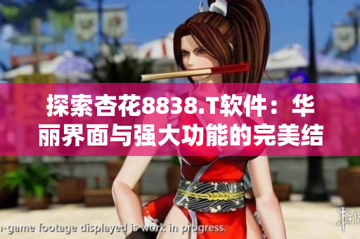 探索杏花8838.T軟件：華麗界面與強(qiáng)大功能的完美結(jié)合
