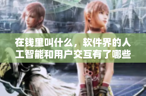 在錢里叫什么，軟件界的人工智能和用戶交互有了哪些新玩法？
