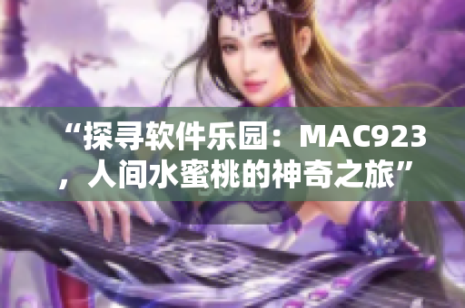 “探尋軟件樂園：MAC923，人間水蜜桃的神奇之旅”