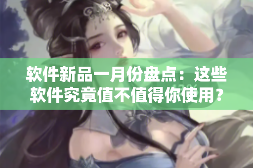 軟件新品一月份盤點(diǎn)：這些軟件究竟值不值得你使用？