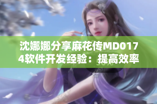 沈娜娜分享麻花傳MD0174軟件開發(fā)經驗：提高效率的實用技巧